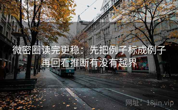 微密圈读完更稳：先把例子标成例子再回看推断有没有越界
