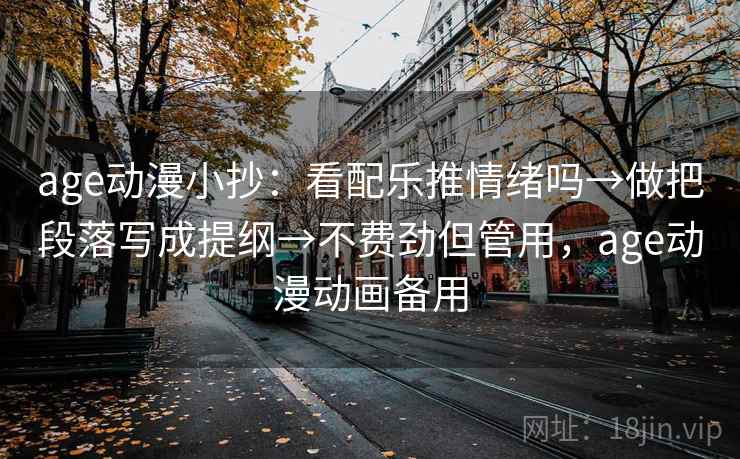 age动漫小抄：看配乐推情绪吗→做把段落写成提纲→不费劲但管用，age动漫动画备用