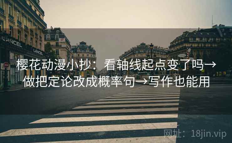 樱花动漫小抄：看轴线起点变了吗→做把定论改成概率句→写作也能用