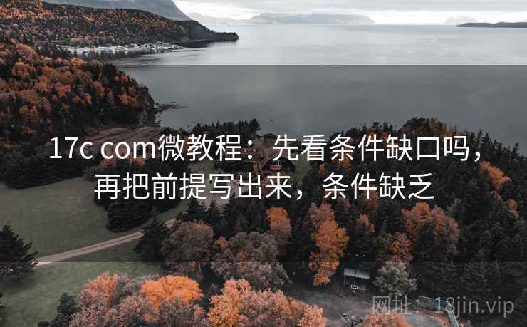 17c com微教程：先看条件缺口吗，再把前提写出来，条件缺乏