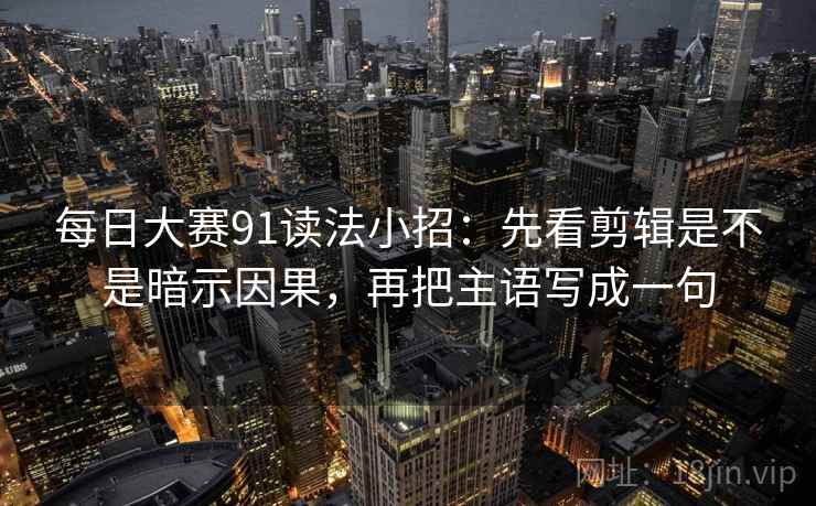 每日大赛91读法小招：先看剪辑是不是暗示因果，再把主语写成一句