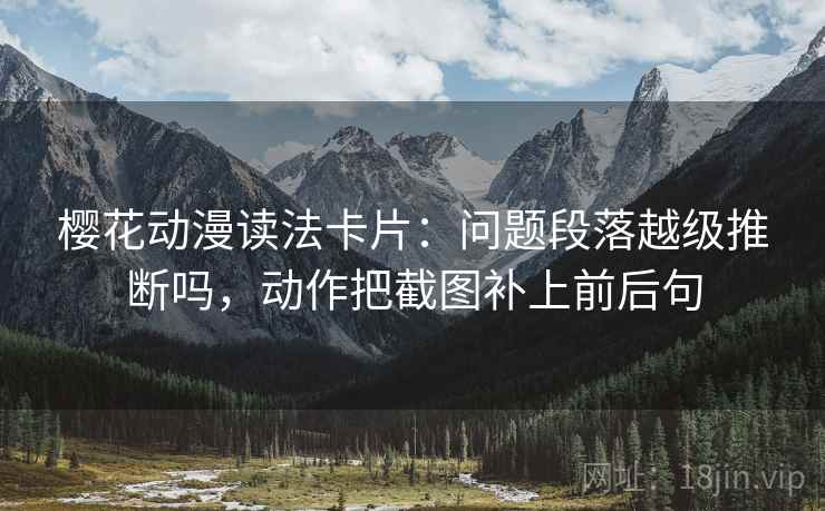 樱花动漫读法卡片：问题段落越级推断吗，动作把截图补上前后句