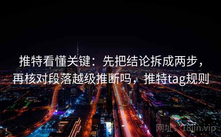 推特看懂关键：先把结论拆成两步，再核对段落越级推断吗，推特tag规则