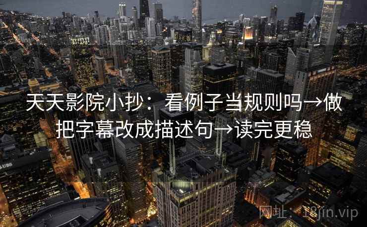 天天影院小抄：看例子当规则吗→做把字幕改成描述句→读完更稳