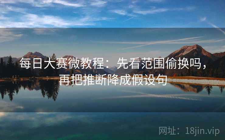 每日大赛微教程：先看范围偷换吗，再把推断降成假设句