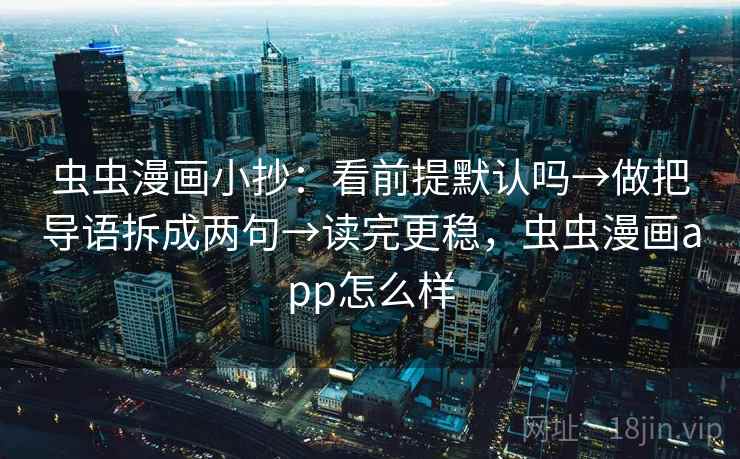 虫虫漫画小抄：看前提默认吗→做把导语拆成两句→读完更稳，虫虫漫画app怎么样