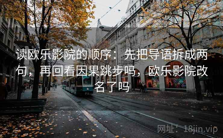 读欧乐影院的顺序：先把导语拆成两句，再回看因果跳步吗，欧乐影院改名了吗
