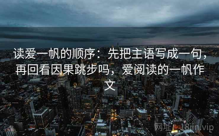 读爱一帆的顺序：先把主语写成一句，再回看因果跳步吗，爱阅读的一帆作文