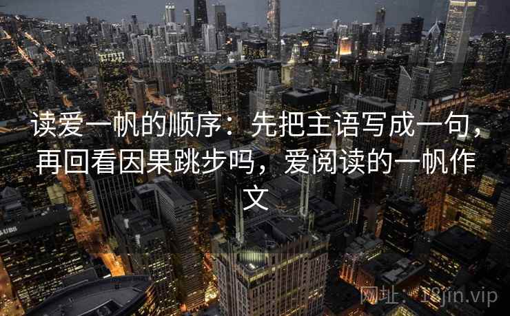读爱一帆的顺序：先把主语写成一句，再回看因果跳步吗，爱阅读的一帆作文