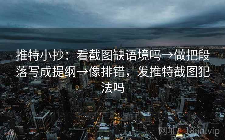 推特小抄：看截图缺语境吗→做把段落写成提纲→像排错，发推特截图犯法吗