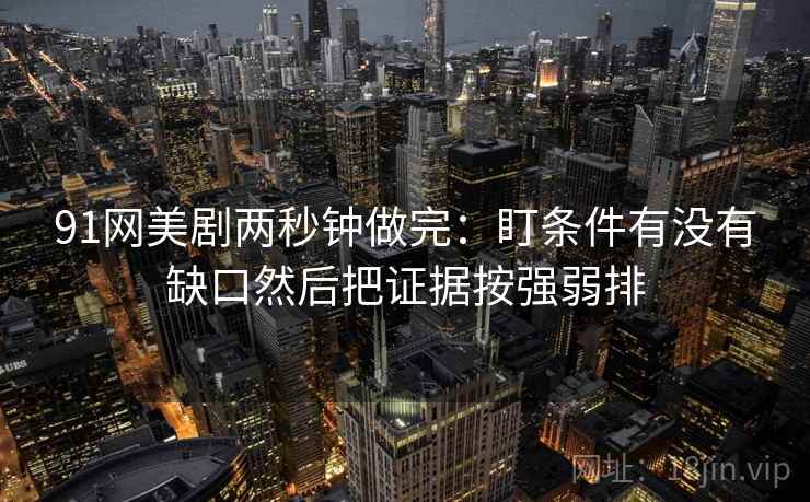 91网美剧两秒钟做完：盯条件有没有缺口然后把证据按强弱排