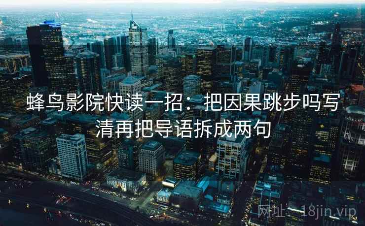 蜂鸟影院快读一招：把因果跳步吗写清再把导语拆成两句