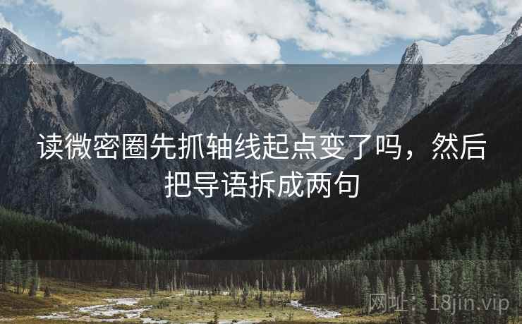 读微密圈先抓轴线起点变了吗，然后把导语拆成两句