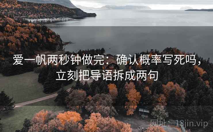 爱一帆两秒钟做完：确认概率写死吗，立刻把导语拆成两句