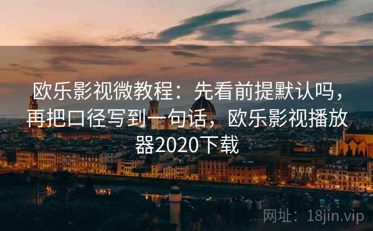 欧乐影视微教程：先看前提默认吗，再把口径写到一句话，欧乐影视播放器2020下载